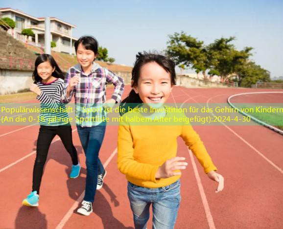 Populärwissenschaft： Sport ist die beste Investition für das Gehirn von Kindern!(An die 0-18-jährige Sportliste mit halbem Alter beigefügt)