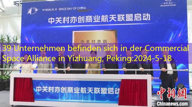 39 Unternehmen befinden sich in der Commercial Space Alliance in Yizhuang, Peking