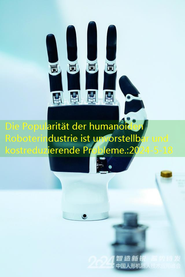 Die Popularität der humanoiden Roboterindustrie ist unvorstellbar und kostreduzierende Probleme.